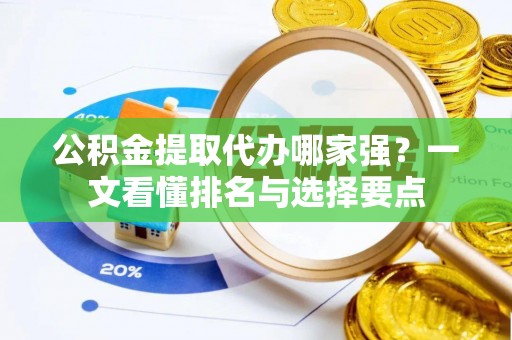 茅箭公积金提取代办哪家强？一文看懂排名与选择要点