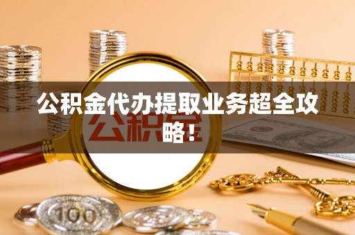 茅箭公积金代办提取业务超全攻略！