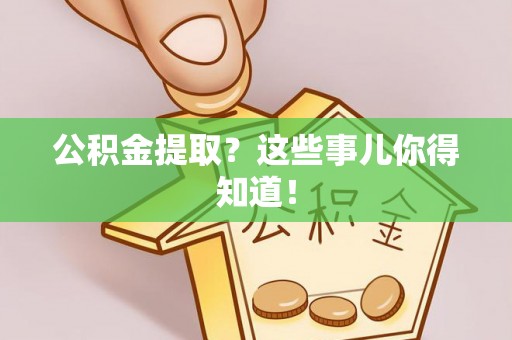 茅箭公积金提取？这些事儿你得知道！