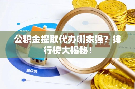 茅箭公积金提取代办哪家强？排行榜大揭秘！