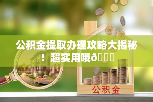 茅箭公积金提取办理攻略大揭秘！超实用哦😉
