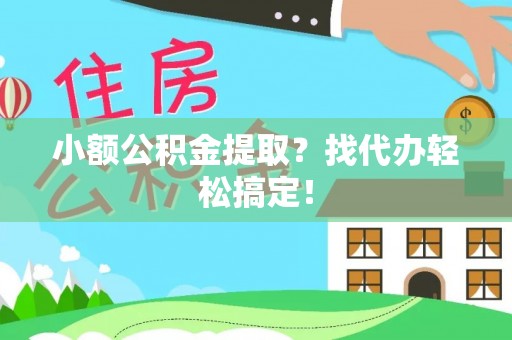 茅箭小额公积金提取？找代办轻松搞定！