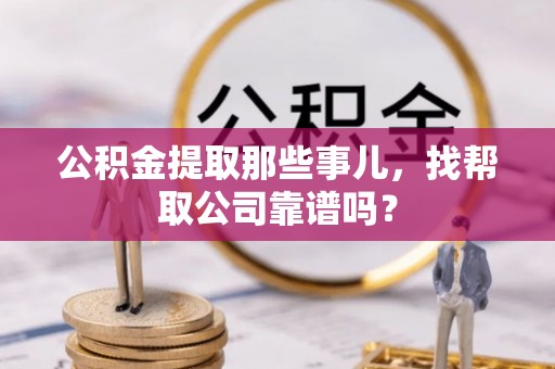 茅箭公积金提取那些事儿，找帮取公司靠谱吗？