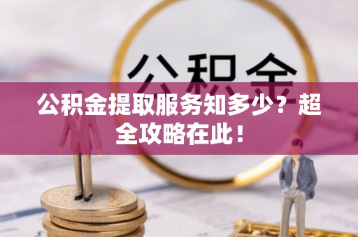 茅箭公积金提取服务知多少？超全攻略在此！