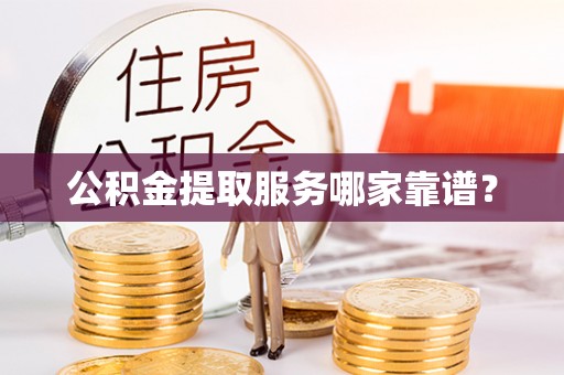 茅箭公积金提取服务哪家靠谱？