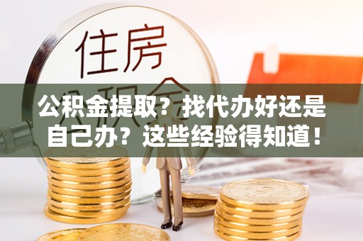 茅箭公积金提取？找代办好还是自己办？这些经验得知道！