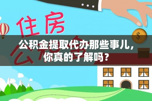 茅箭公积金提取代办那些事儿，你真的了解吗？