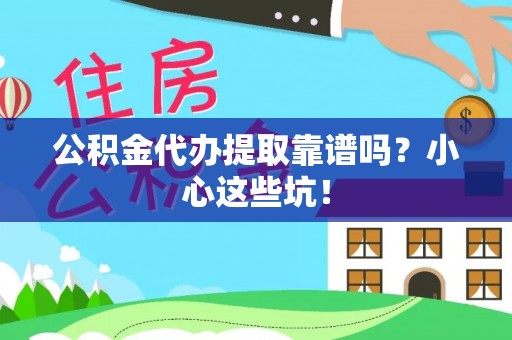 茅箭公积金代办提取靠谱吗？小心这些坑！