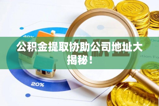 茅箭公积金提取协助公司地址大揭秘！