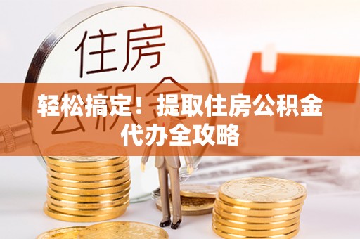 茅箭轻松搞定！提取住房公积金代办全攻略
