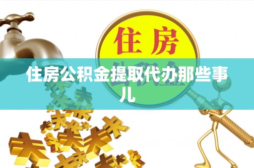 茅箭住房公积金提取代办那些事儿