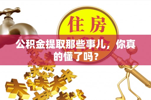茅箭公积金提取那些事儿，你真的懂了吗？