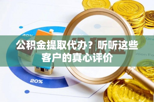 茅箭公积金提取代办？听听这些客户的真心评价