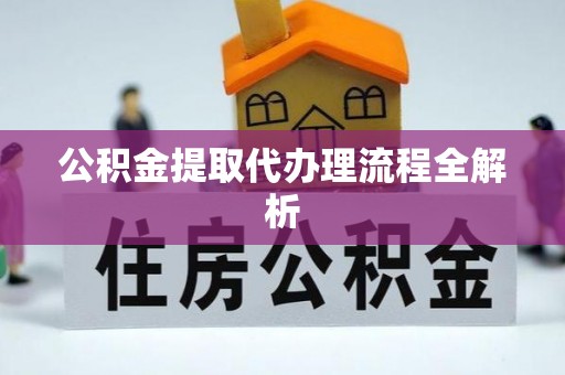 茅箭公积金提取代办理流程全解析
