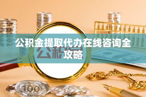 茅箭公积金提取代办在线咨询全攻略