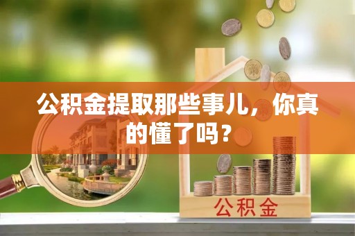 茅箭公积金提取那些事儿，你真的懂了吗？