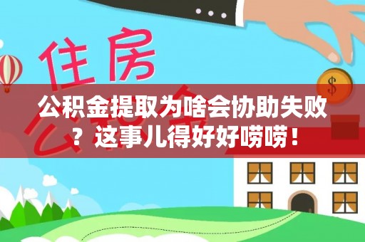 茅箭公积金提取为啥会协助失败？这事儿得好好唠唠！