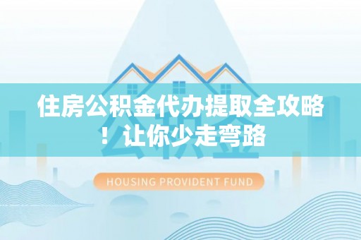 茅箭住房公积金代办提取全攻略！让你少走弯路