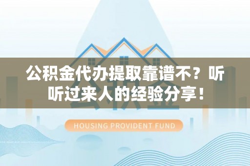 茅箭公积金代办提取靠谱不？听听过来人的经验分享！