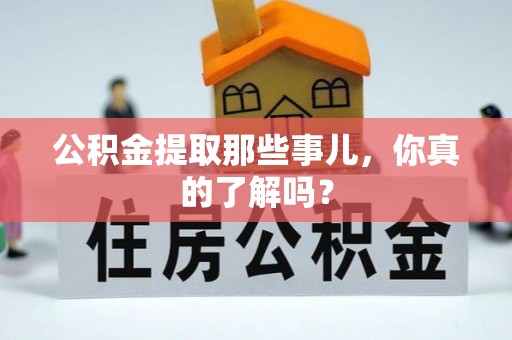 茅箭公积金提取那些事儿，你真的了解吗？