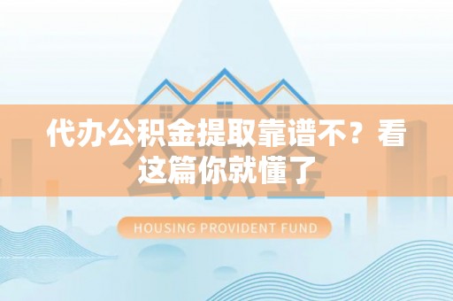 茅箭代办公积金提取靠谱不？看这篇你就懂了
