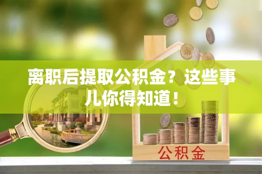 茅箭离职后提取公积金？这些事儿你得知道！