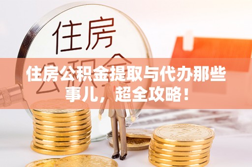 茅箭住房公积金提取与代办那些事儿，超全攻略！