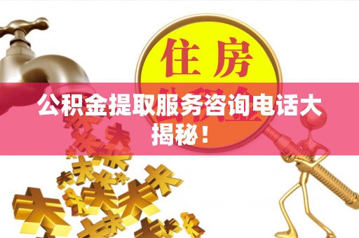 茅箭公积金提取服务咨询电话大揭秘！