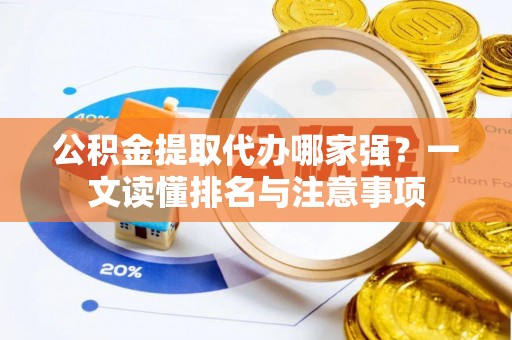 茅箭公积金提取代办哪家强？一文读懂排名与注意事项