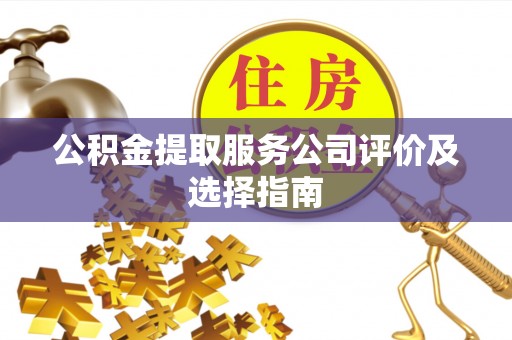 茅箭公积金提取服务公司评价及选择指南