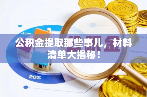 茅箭公积金提取那些事儿，材料清单大揭秘！