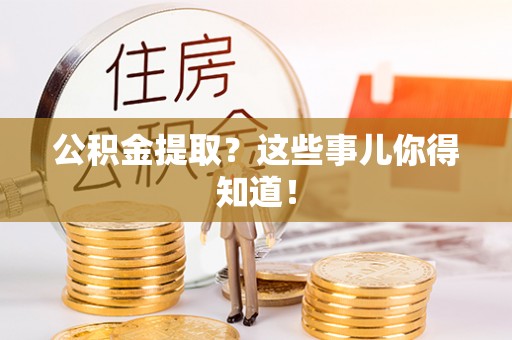 茅箭公积金提取？这些事儿你得知道！