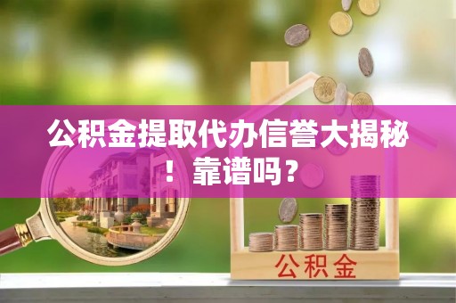 茅箭公积金提取代办信誉大揭秘！靠谱吗？