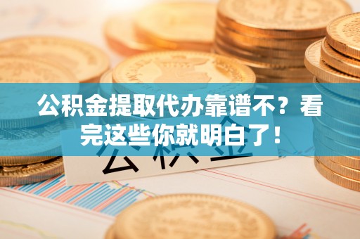 茅箭公积金提取代办靠谱不？看完这些你就明白了！