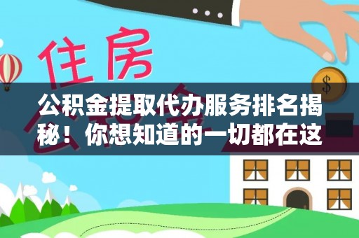 茅箭公积金提取代办服务排名揭秘！你想知道的一切都在这