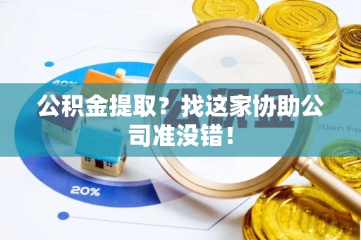 茅箭公积金提取？找这家协助公司准没错！