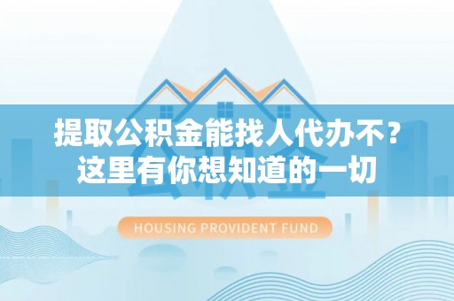 茅箭提取公积金能找人代办不？这里有你想知道的一切