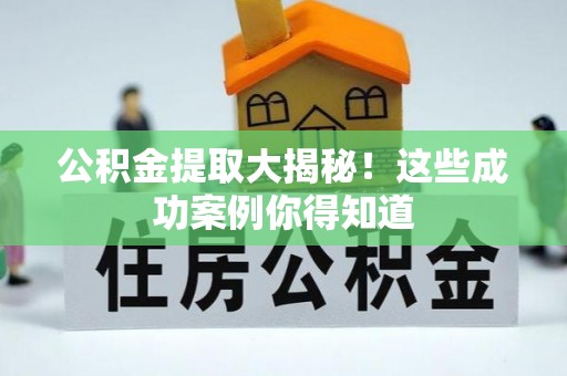 茅箭公积金提取大揭秘！这些成功案例你得知道