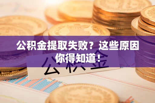 茅箭公积金提取失败？这些原因你得知道！