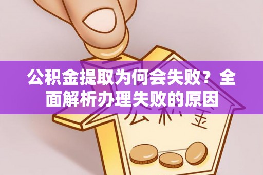 茅箭公积金提取为何会失败？全面解析办理失败的原因
