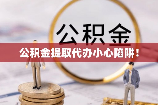 茅箭公积金提取代办小心陷阱！