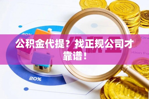 茅箭公积金代提？找正规公司才靠谱！