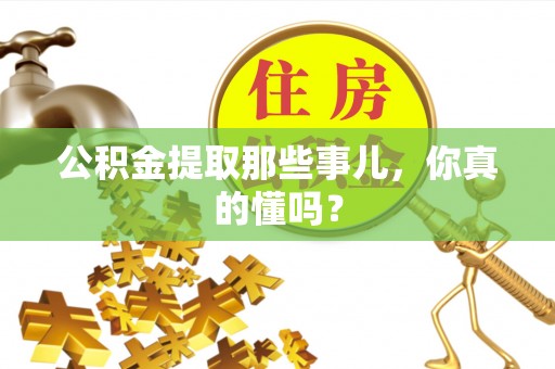 茅箭公积金提取那些事儿，你真的懂吗？