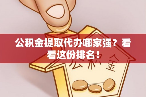 茅箭公积金提取代办哪家强？看看这份排名！