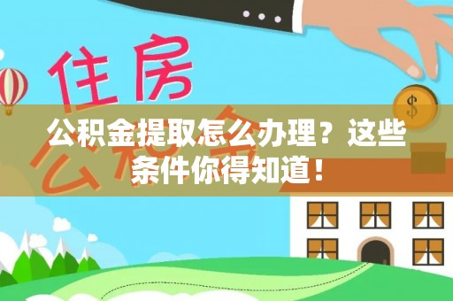 茅箭公积金提取怎么办理？这些条件你得知道！