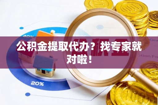 茅箭公积金提取代办？找专家就对啦！