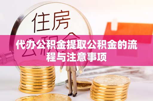 茅箭代办公积金提取公积金的流程与注意事项