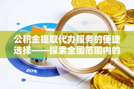 茅箭公积金提取代办服务的便捷选择——探索全国范围内的优质服务提供商