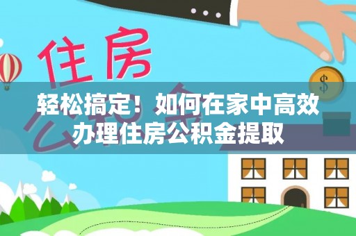茅箭轻松搞定！如何在家中高效办理住房公积金提取