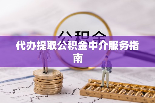 茅箭代办提取公积金中介服务指南
